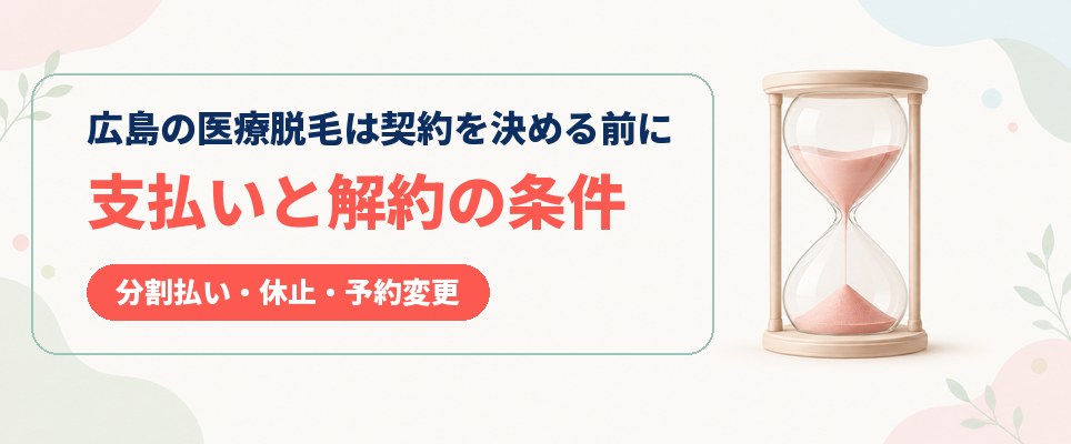 広島の医療脱毛で契約を決める前に見比べる分割払いと解約・予約変更の期限