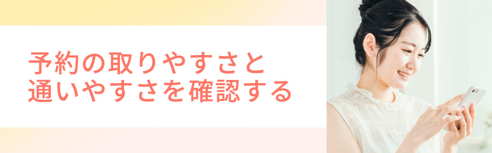 予約の取りやすさと通いやすさを確認する