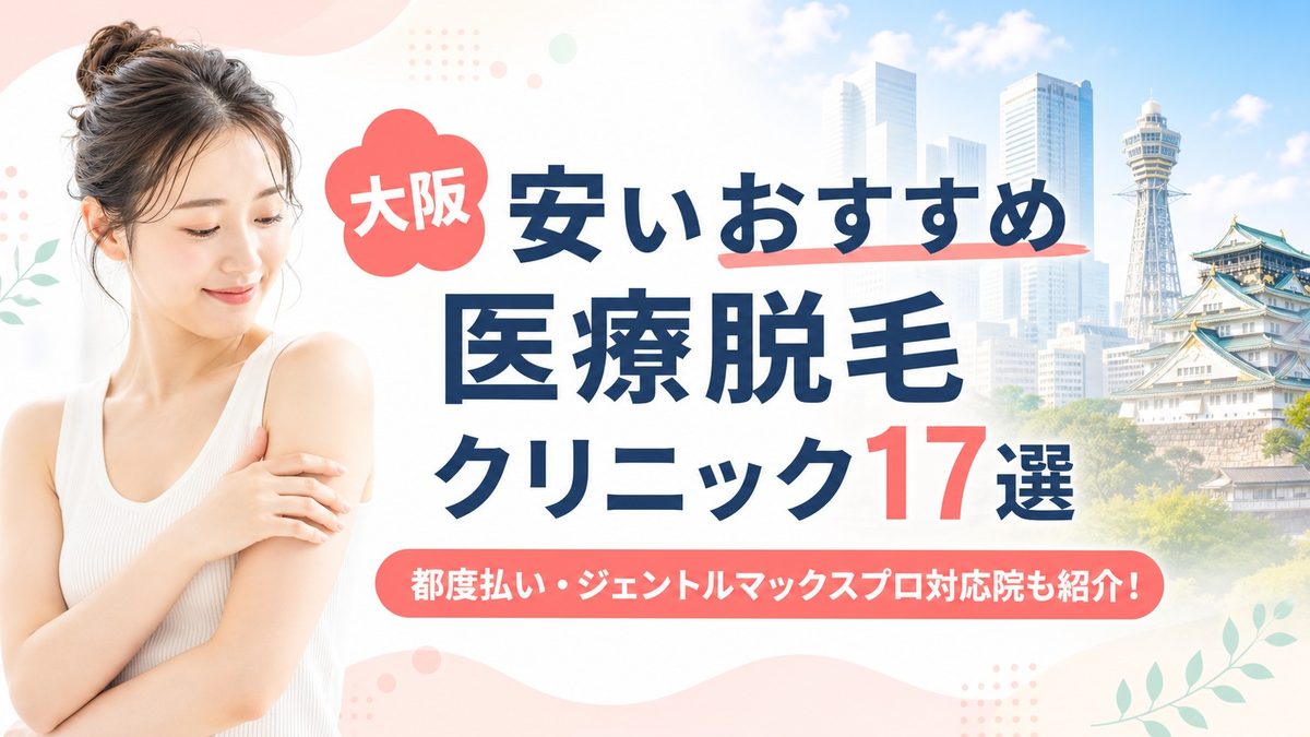 大阪で医療脱毛が安いおすすめ17選！都度払い・ジェントルマックスプロ対応院も紹介