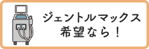 ジェントルマックス希望なら!