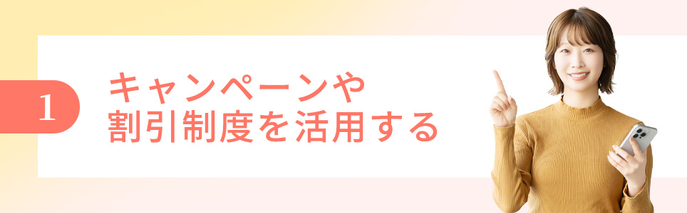 1.キャンペーンや割引制度を活用する
