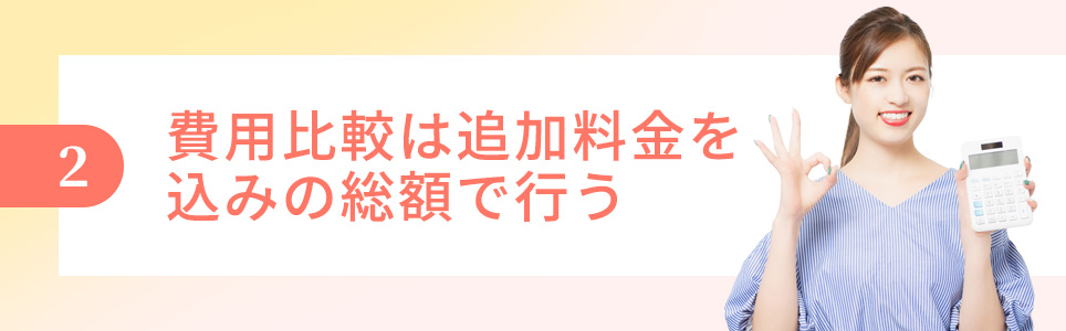 2.費用比較は追加料金を込みの総額で行う