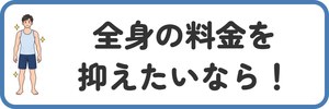 全身の料金を抑えたいなら！