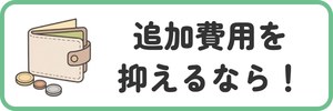 追加費用を抑えるなら！