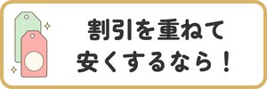 割引を重ねて安くするなら！