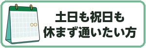 土日も祝日も休まず通いたい方
