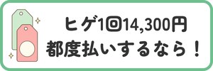 ヒゲ1回14,300円都度払いするなら!