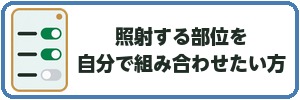照射する部位を自分で組み合わせたい方