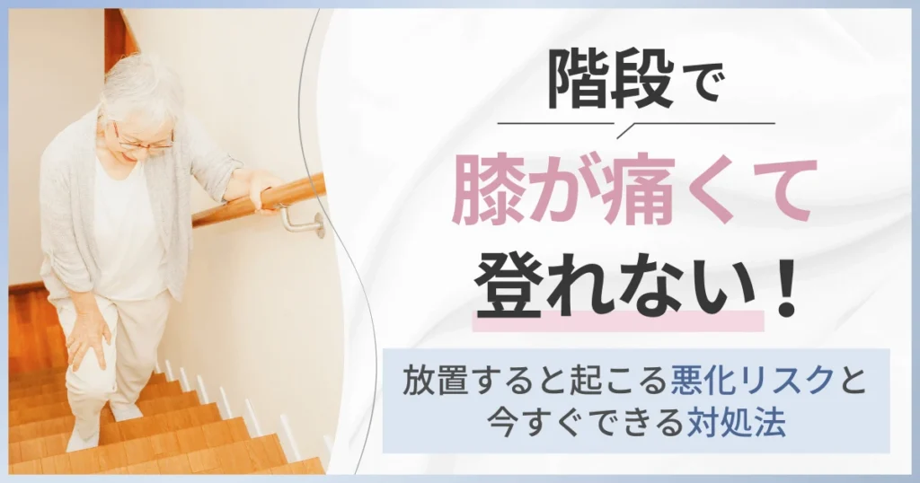 階段で膝が痛くて登れない！放置すると起こる悪化リスクと今すぐできる対処法