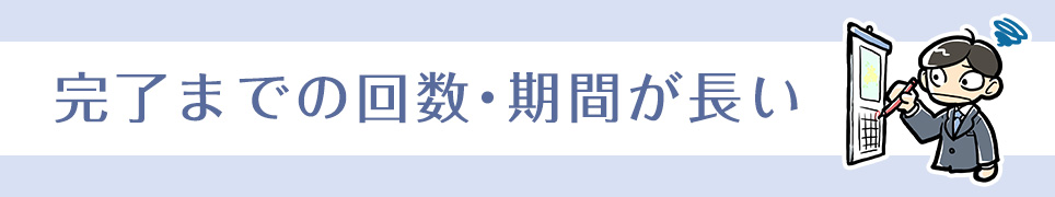 完了までの回数・期間が長い