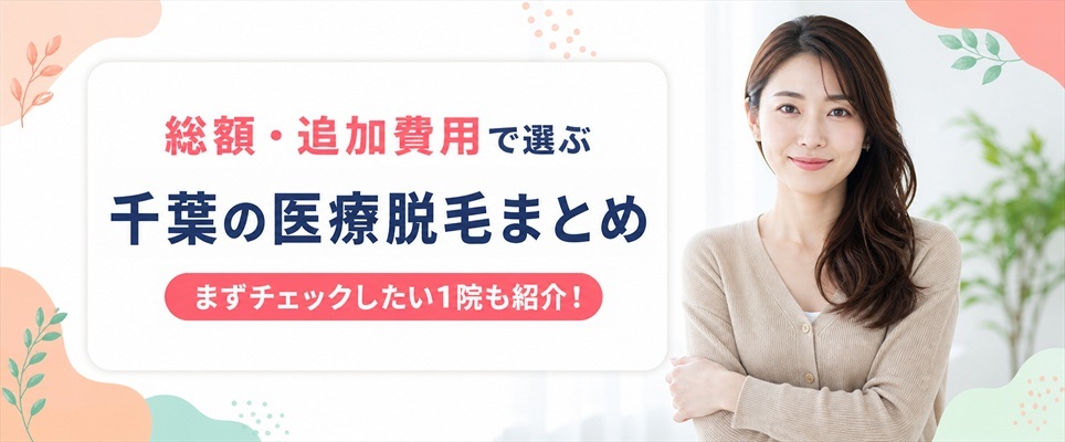 千葉で医療脱毛を始めるなら総額・追加費用・通いやすさで選ぶ！15選の総まとめ
