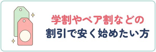 学割やペア割などの割引で安く始めたい方