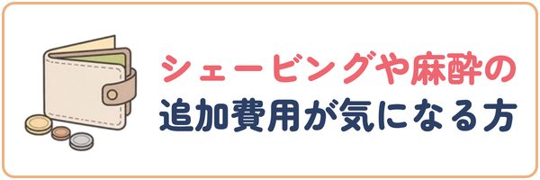 シェービングや麻酔の追加費用が気になる方