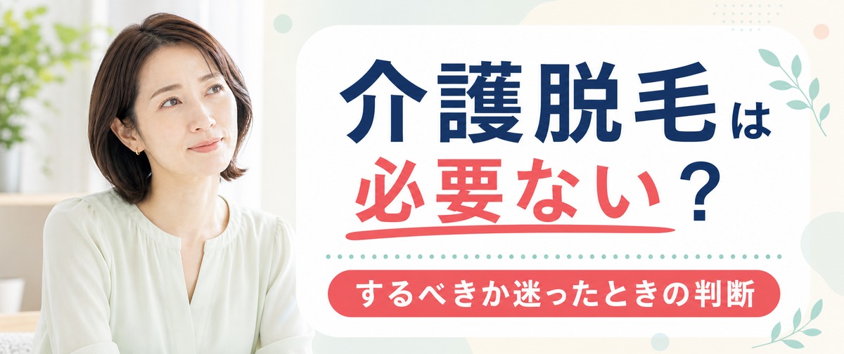 介護脱毛は必要ない？後悔しないためにするべきか