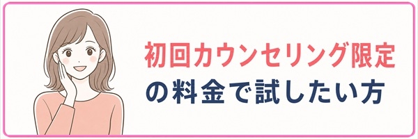 初回カウンセリング限定の割安な料金で試したい方