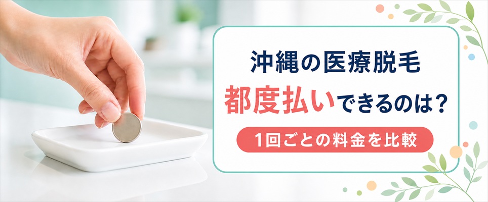 都度払い(1回払い)がおすすめの沖縄の医療脱毛クリニック