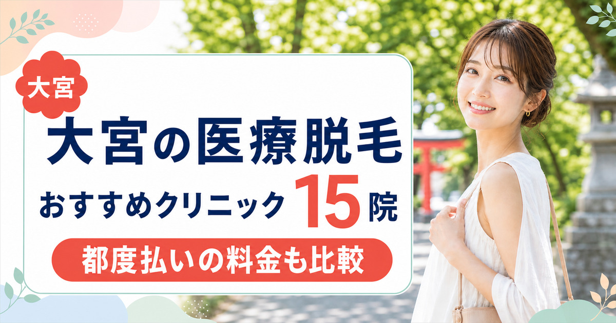 大宮の医療脱毛おすすめクリニック15院！安い全身プランと都度払いの料金を比較
