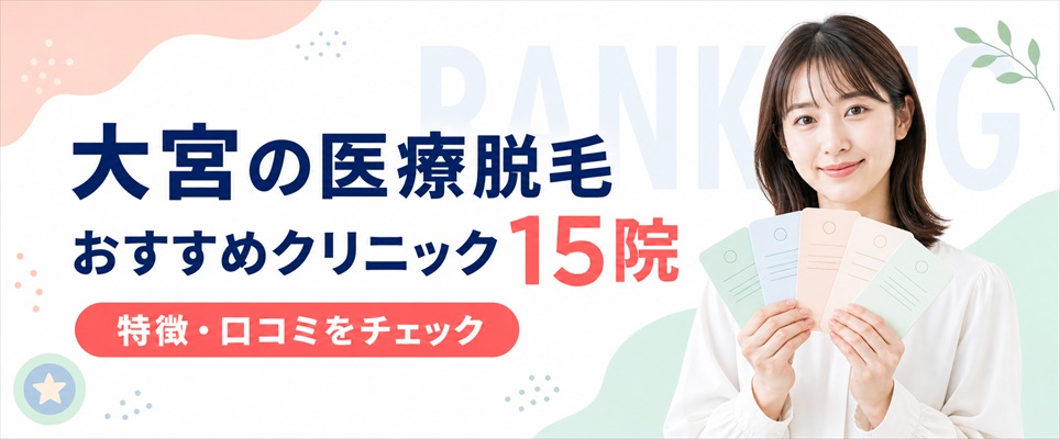 大宮の医療脱毛おすすめクリニック15院！各院の特徴や口コミをチェック