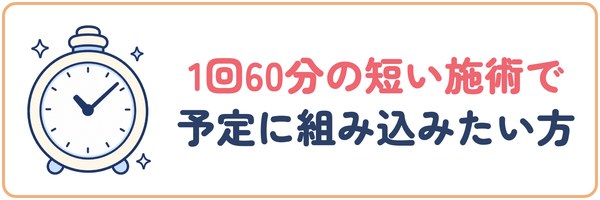 1回60分の短い施術で予定に組み込みたい方