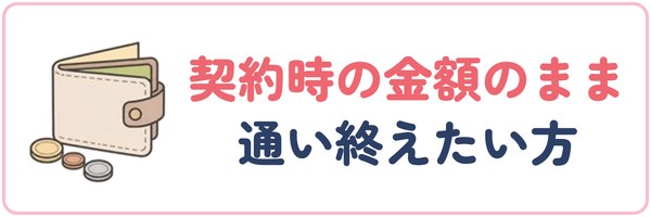 契約時の金額のまま通い終えたい方