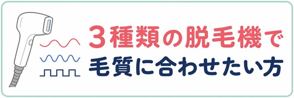 3種類の脱毛機で毛質に合わせたい方