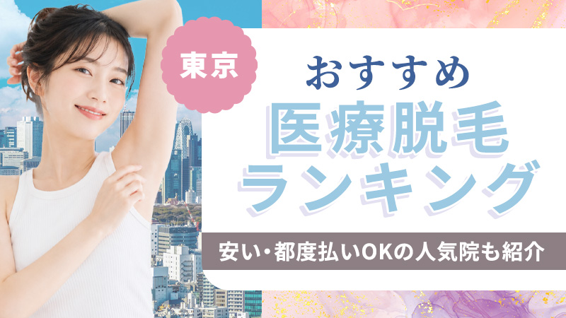 東京の医療脱毛おすすめランキング15選！安いクリニックや都度払いOKの人気院も紹介