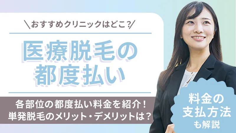 医療脱毛の都度払いプランが安いおすすめクリニック!1回単発のメリットとデメリットも解説
