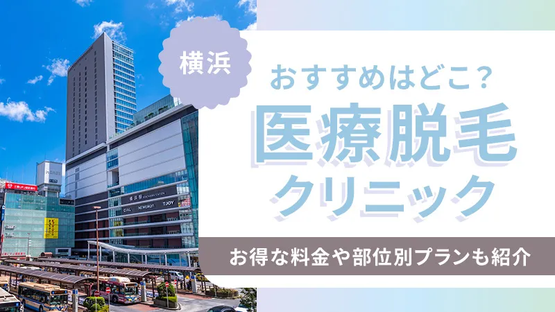 横浜の医療脱毛クリニックおすすめ！横浜エリアの全身・VIO脱毛や都度払い料金