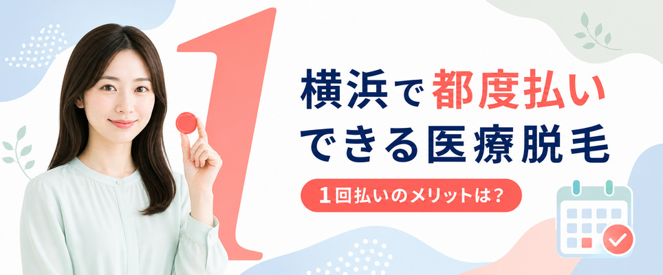 横浜の医療脱毛クリニックで都度払い(単発)がおすすめなのはどこ？