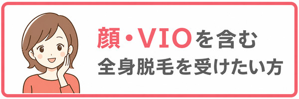 顔・VIOを含む全身脱毛を受けたい方