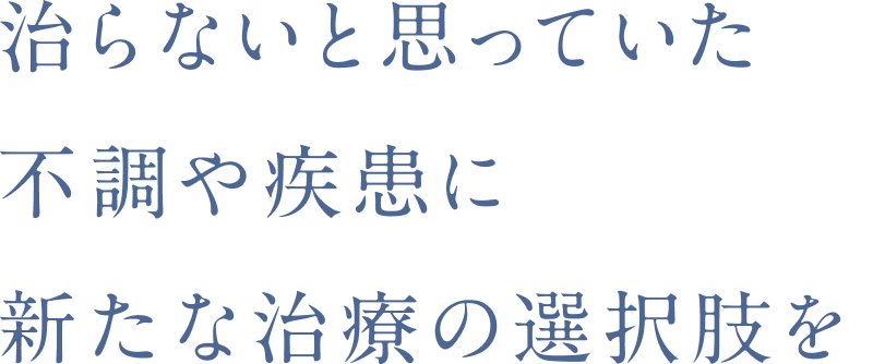 治らないと思っていた不調や疾患に新たな治療の選択肢を